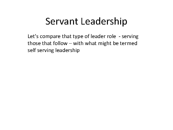 Servant Leadership Let’s compare that type of leader role - serving those that follow