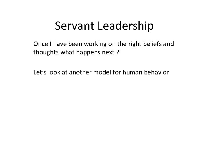 Servant Leadership Once I have been working on the right beliefs and thoughts what