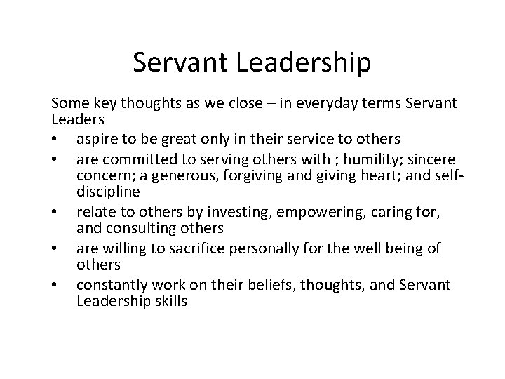 Servant Leadership Some key thoughts as we close – in everyday terms Servant Leaders