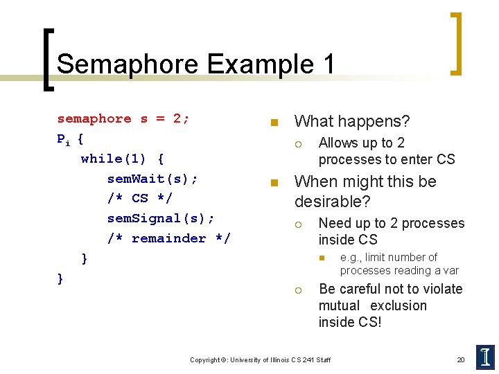 Semaphore Example 1 semaphore s = 2; Pi { while(1) { sem. Wait(s); /*