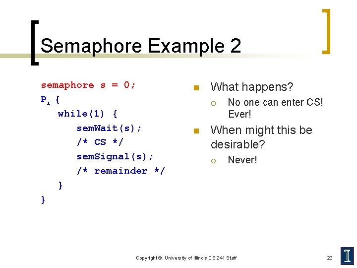 Semaphore Example 2 semaphore s = 0; Pi { while(1) { sem. Wait(s); /*