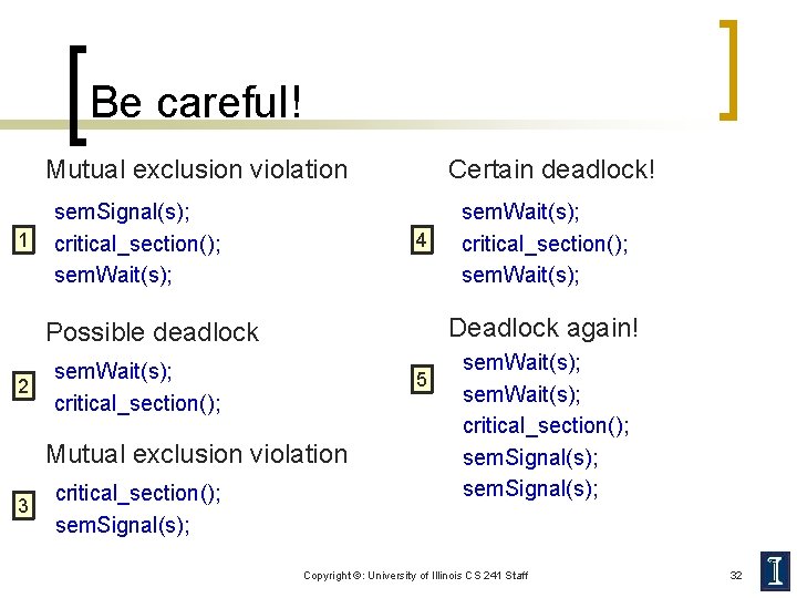 Be careful! Mutual exclusion violation 1 sem. Signal(s); critical_section(); sem. Wait(s); Certain deadlock! 4