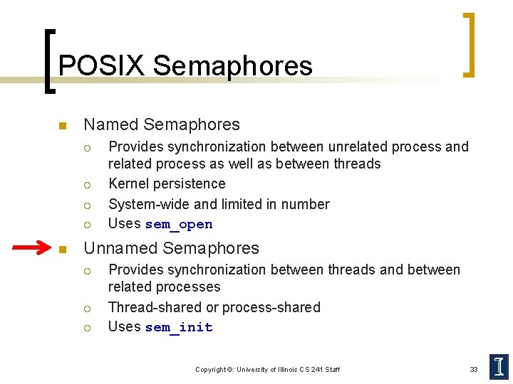 POSIX Semaphores n Named Semaphores ¡ ¡ n Provides synchronization between unrelated process and
