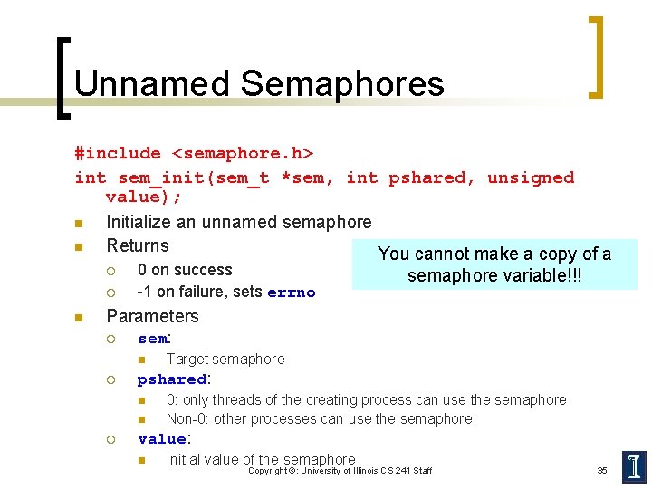 Unnamed Semaphores #include <semaphore. h> int sem_init(sem_t *sem, int pshared, unsigned value); n Initialize