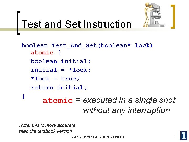 Test and Set Instruction boolean Test_And_Set(boolean* lock) atomic { boolean initial; initial = *lock;