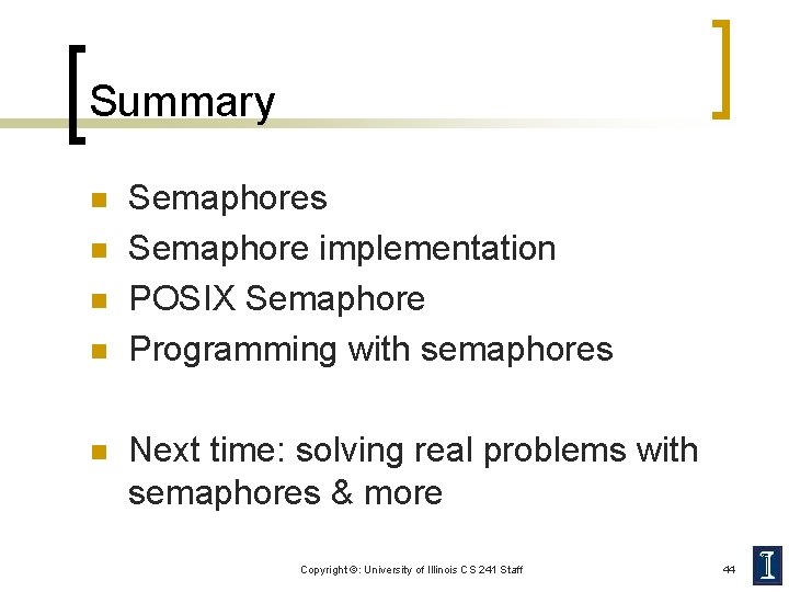 Summary n n n Semaphores Semaphore implementation POSIX Semaphore Programming with semaphores Next time: