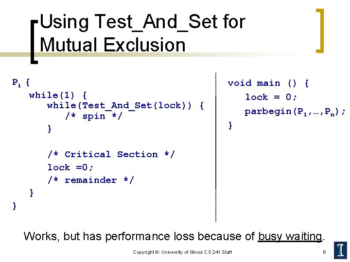 Using Test_And_Set for Mutual Exclusion Pi { while(1) { while(Test_And_Set(lock)) { /* spin */