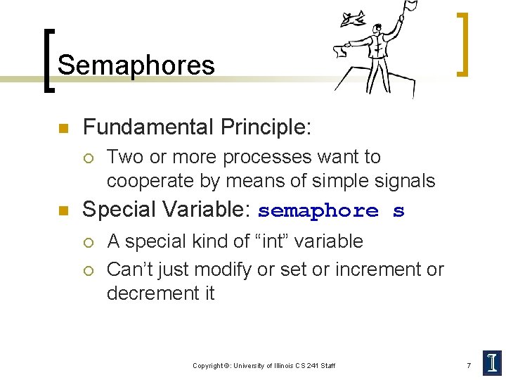 Semaphores n Fundamental Principle: ¡ n Two or more processes want to cooperate by