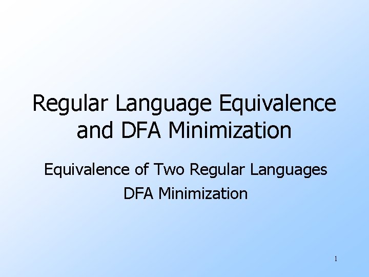 Regular Language Equivalence and DFA Minimization Equivalence of Two Regular Languages DFA Minimization 1