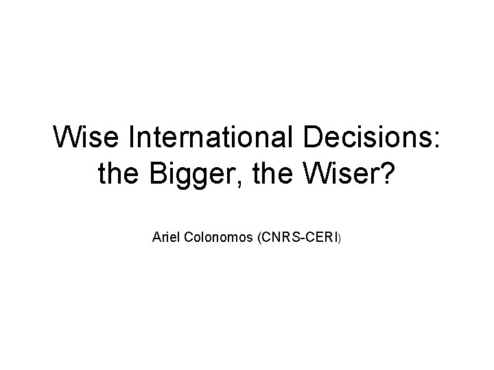 Wise International Decisions: the Bigger, the Wiser? Ariel Colonomos (CNRS-CERI) 