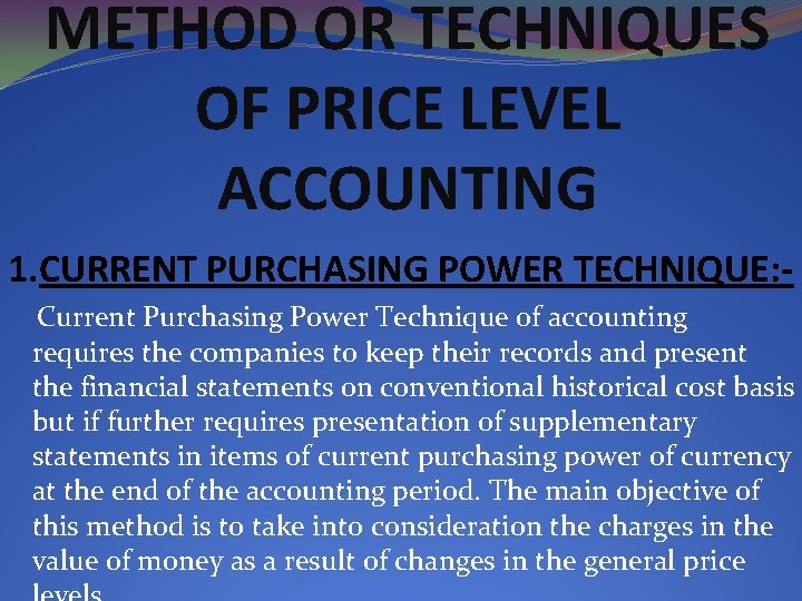 METHOD OR TECHNIQUES OF PRICE LEVEL ACCOUNTING 1. CURRENT PURCHASING POWER TECHNIQUE: - Current