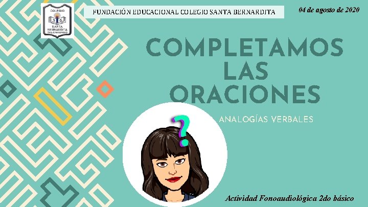 FUNDACIÓN EDUCACIONAL COLEGIO SANTA BERNARDITA 04 de agosto de 2020 COMPLETAMOS LAS ORACIONES ANALOGÍAS