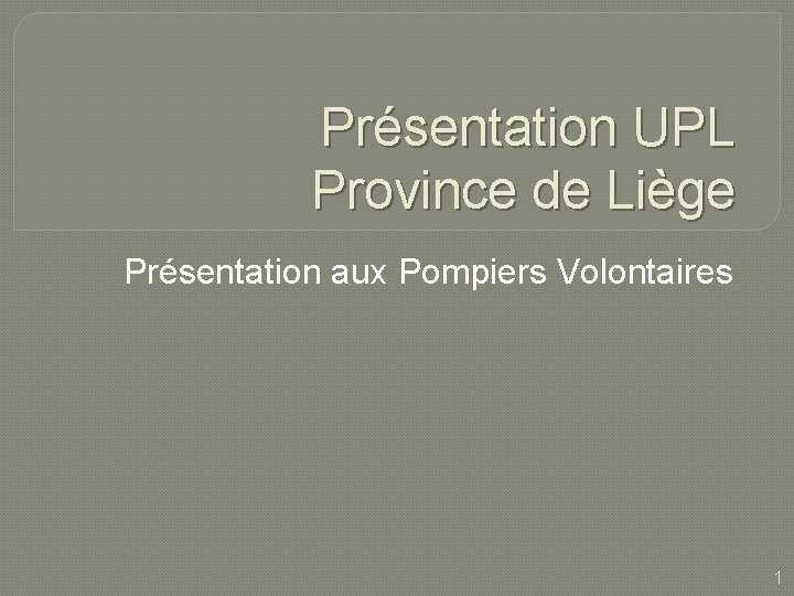 Présentation UPL Province de Liège Présentation aux Pompiers Volontaires 1 