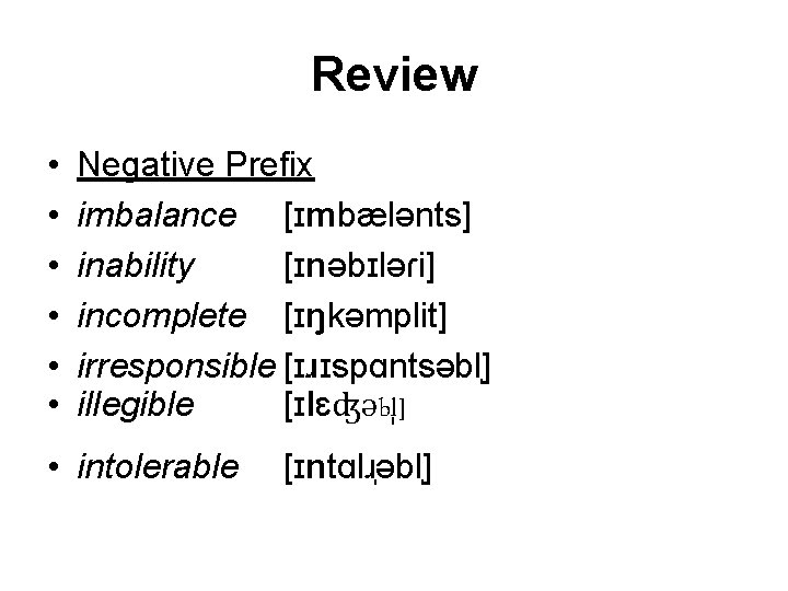 Review • • • Negative Prefix imbalance [ɪmbælənts] inability [ɪnəbɪləɾi] incomplete [ɪŋkəmplit] irresponsible [ɪɹɪspɑntsəbl