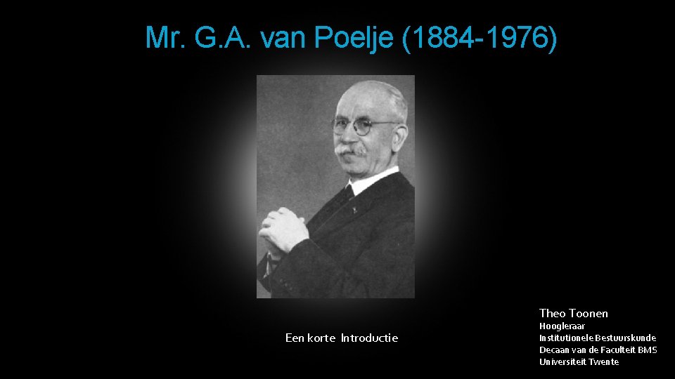 Mr. G. A. van Poelje (1884 -1976) Theo Toonen Een korte Introductie Hoogleraar Institutionele