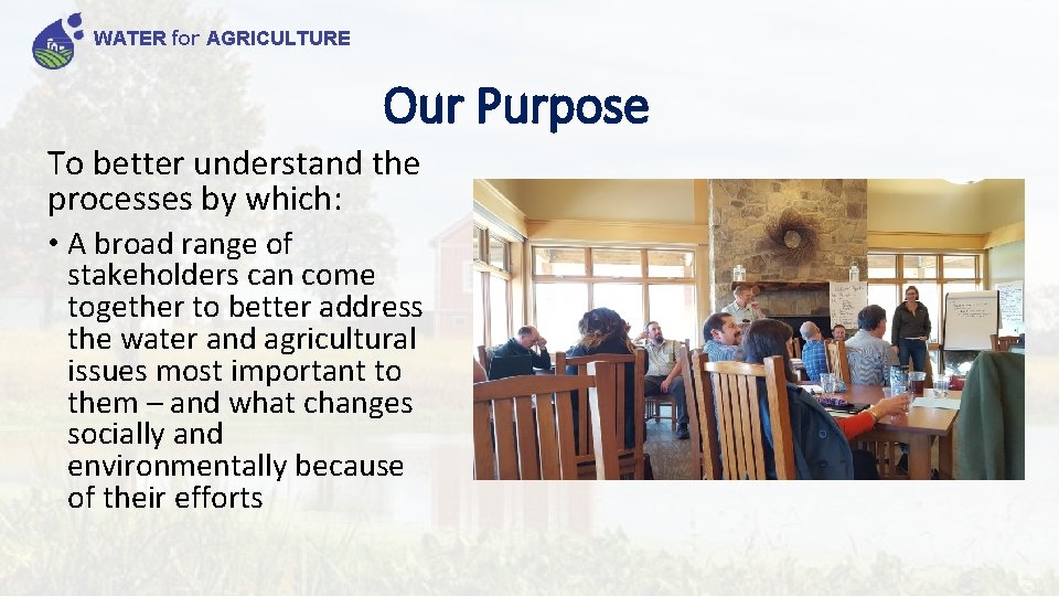 WATER for AGRICULTURE Our Purpose To better understand the processes by which: • A