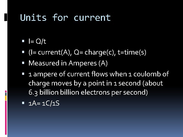 Units for current I= Q/t (I= current(A), Q= charge(c), t=time(s) Measured in Amperes (A) Units for current I= Q/t (I= current(A), Q= charge(c), t=time(s) Measured in Amperes (A)