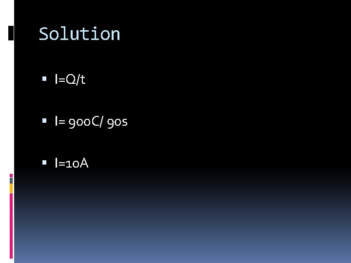Solution I=Q/t I= 900 C/ 90 s I=10 A Solution I=Q/t I= 900 C/ 90 s I=10 A