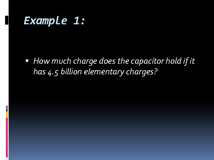 Example 1: How much charge does the capacitor hold if it has 4. 5 Example 1: How much charge does the capacitor hold if it has 4. 5