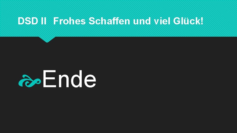 DSD II Frohes Schaffen und viel Glück! Ende 