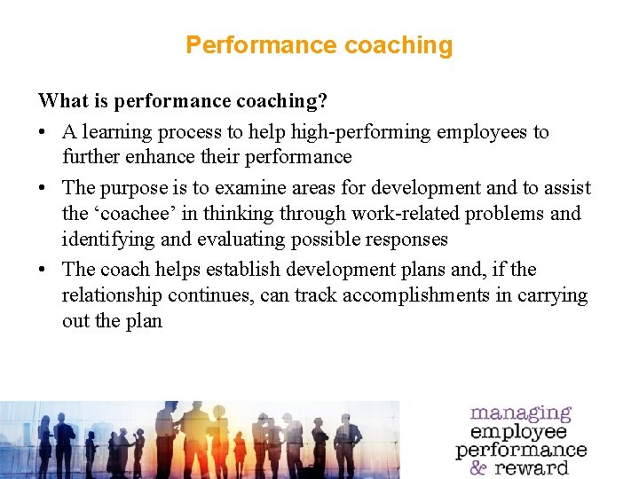 Performance coaching What is performance coaching? • A learning process to help high-performing employees