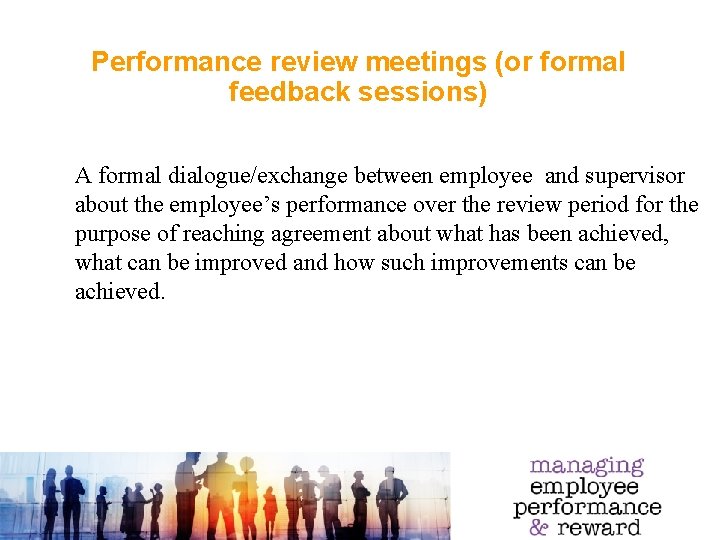 Performance review meetings (or formal feedback sessions) A formal dialogue/exchange between employee and supervisor