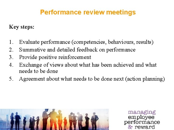 Performance review meetings Key steps: 1. 2. 3. 4. Evaluate performance (competencies, behaviours, results)
