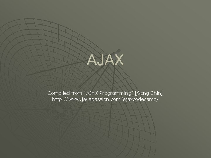 AJAX Compiled from “AJAX Programming” [Sang Shin] http: //www. javapassion. com/ajaxcodecamp/ 