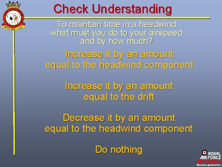 Check Understanding To maintain time in a headwind what must you do to your