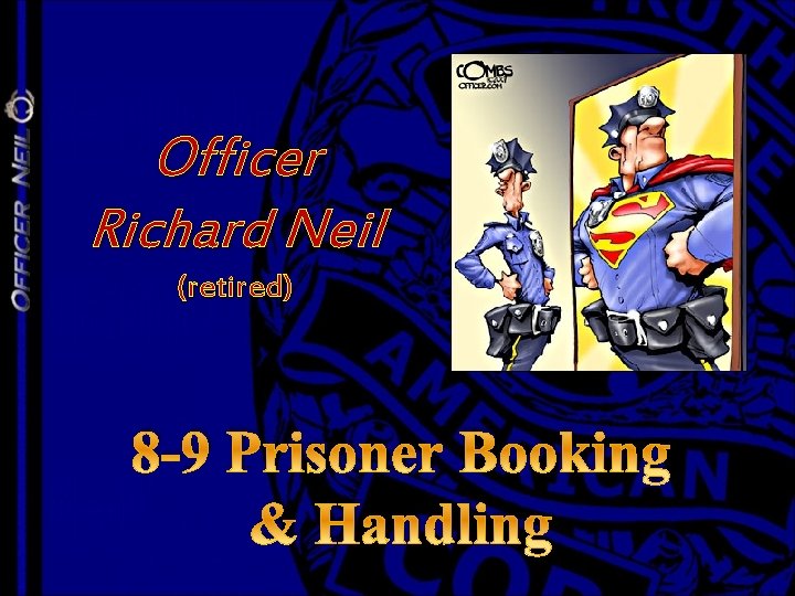 Officer Richard Neil (retired) 8 -9 Prisoner Booking & Handling 