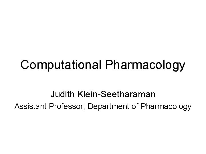 Computational Pharmacology Judith Klein-Seetharaman Assistant Professor, Department of Pharmacology 