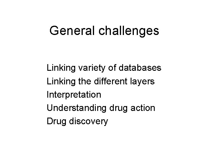 General challenges Linking variety of databases Linking the different layers Interpretation Understanding drug action