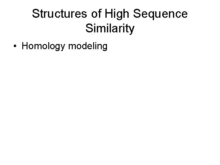 Structures of High Sequence Similarity • Homology modeling 