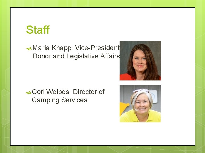 Staff Maria Knapp, Vice-President Donor and Legislative Affairs Cori Welbes, Director of Camping Services Staff Maria Knapp, Vice-President Donor and Legislative Affairs Cori Welbes, Director of Camping Services