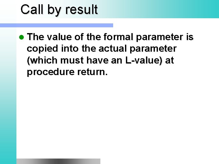 Call by result l The value of the formal parameter is copied into the