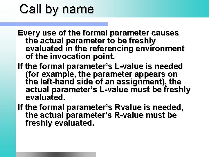 Call by name Every use of the formal parameter causes the actual parameter to