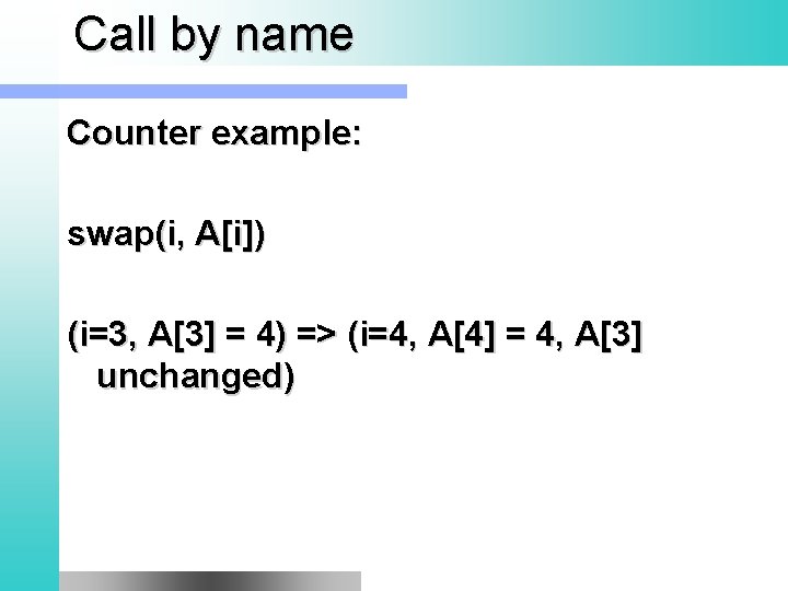 Call by name Counter example: swap(i, A[i]) (i=3, A[3] = 4) => (i=4, A[4]