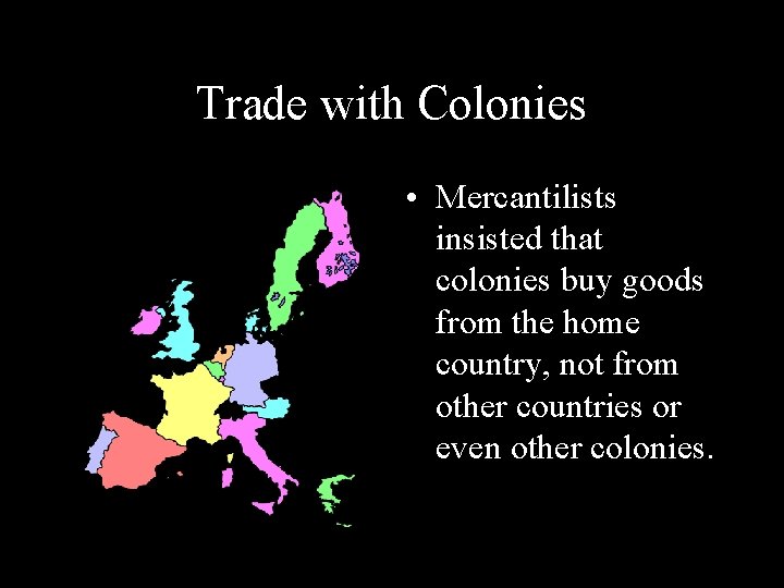 Trade with Colonies • Mercantilists insisted that colonies buy goods from the home country, Trade with Colonies • Mercantilists insisted that colonies buy goods from the home country,