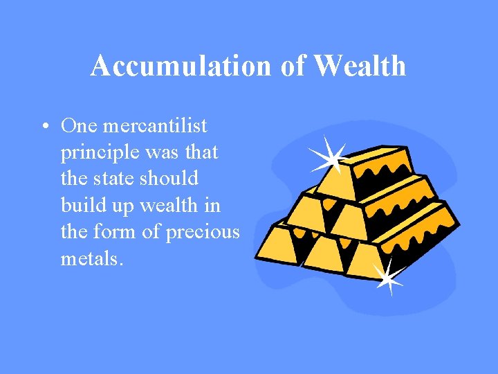 Accumulation of Wealth • One mercantilist principle was that the state should build up Accumulation of Wealth • One mercantilist principle was that the state should build up