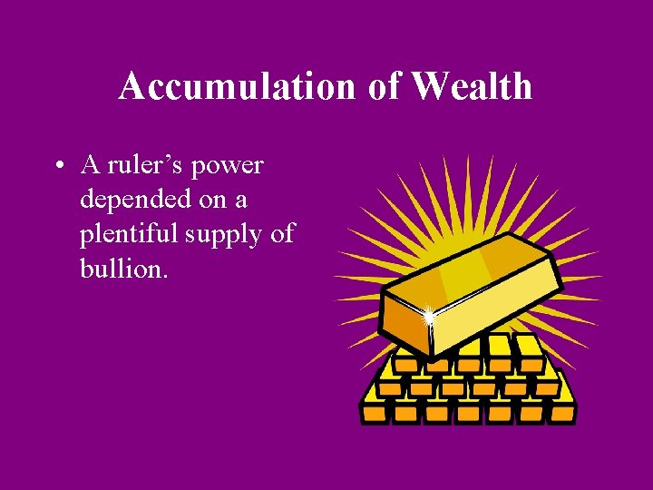 Accumulation of Wealth • A ruler’s power depended on a plentiful supply of bullion. Accumulation of Wealth • A ruler’s power depended on a plentiful supply of bullion.
