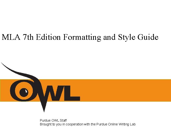 MLA 7 th Edition Formatting and Style Guide Purdue OWL Staff Brought to you