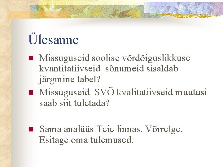 Ülesanne n n n Missuguseid soolise võrdõiguslikkuse kvantitatiivseid sõnumeid sisaldab järgmine tabel? Missuguseid SVÕ