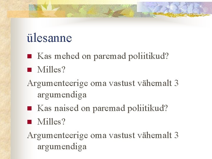 ülesanne Kas mehed on paremad poliitikud? n Milles? Argumenteerige oma vastust vähemalt 3 argumendiga