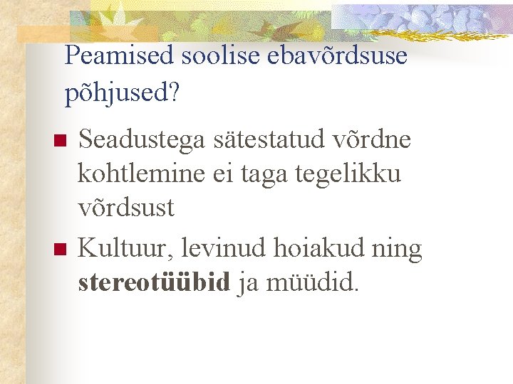 Peamised soolise ebavõrdsuse põhjused? n n Seadustega sätestatud võrdne kohtlemine ei taga tegelikku võrdsust