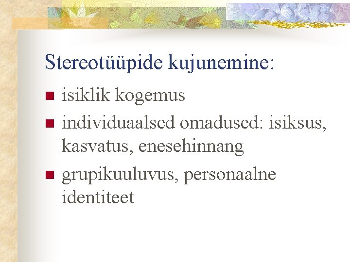 Stereotüüpide kujunemine: n n n isiklik kogemus individuaalsed omadused: isiksus, kasvatus, enesehinnang grupikuuluvus, personaalne