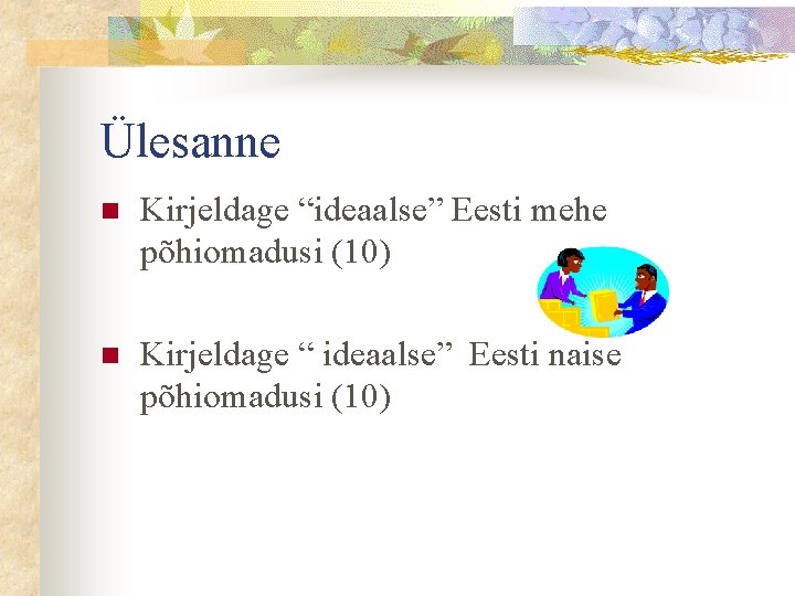 Ülesanne n Kirjeldage “ideaalse” Eesti mehe põhiomadusi (10) n Kirjeldage “ ideaalse” Eesti naise