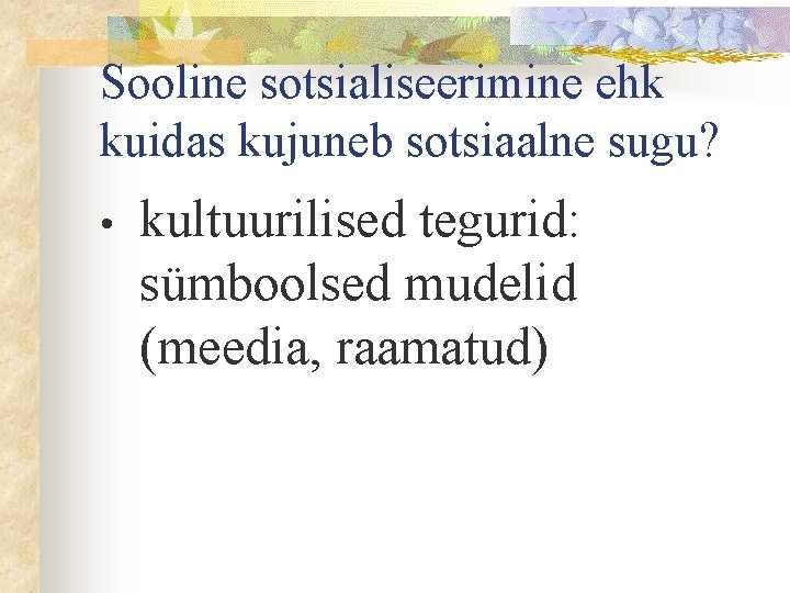 Sooline sotsialiseerimine ehk kuidas kujuneb sotsiaalne sugu? • kultuurilised tegurid: sümboolsed mudelid (meedia, raamatud)