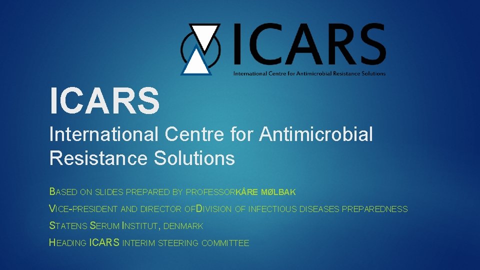 ICARS International Centre for Antimicrobial Resistance Solutions BASED ON SLIDES PREPARED BY PROFESSORKÅRE MØLBAK
