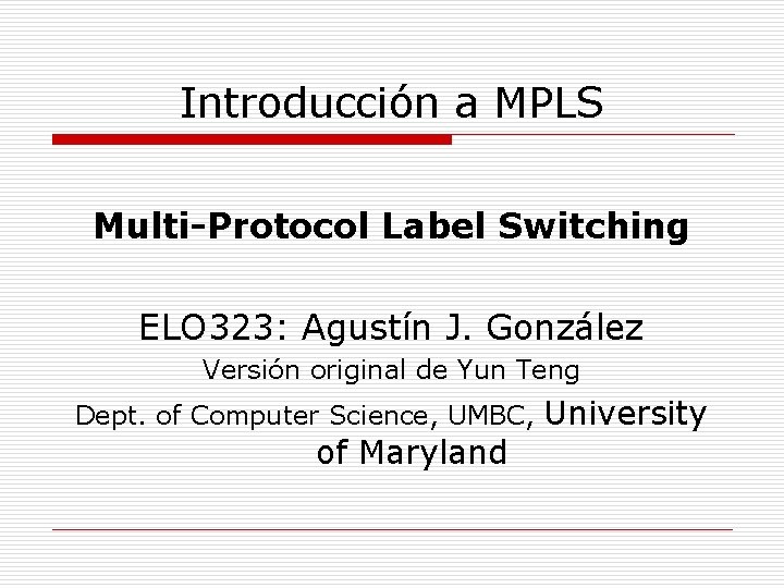 Introducción a MPLS Multi-Protocol Label Switching ELO 323: Agustín J. González Versión original de