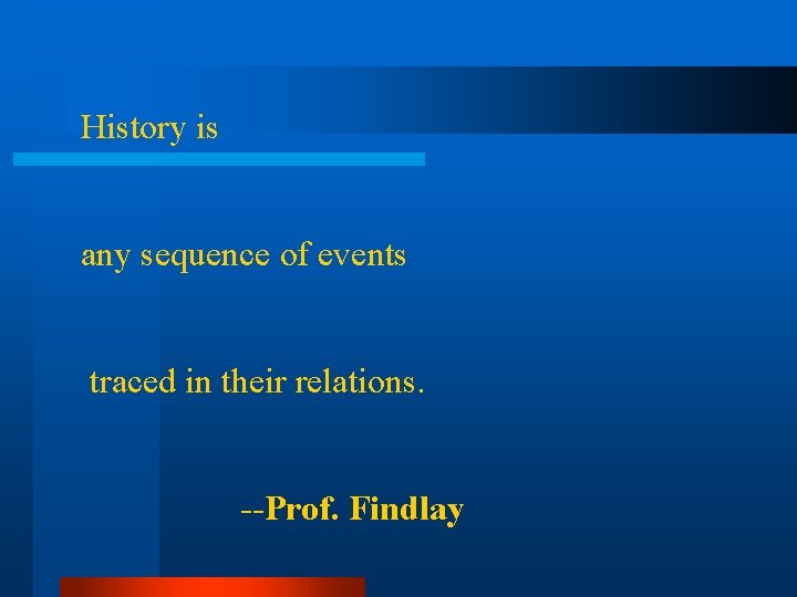History is any sequence of events traced in their relations. --Prof. Findlay 